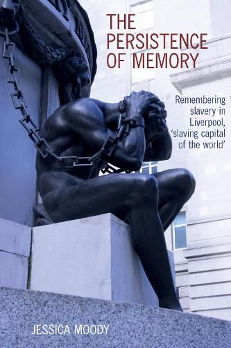 The persistence of memory: Remembering slavery in Liverpool, 'slaving capital of the world