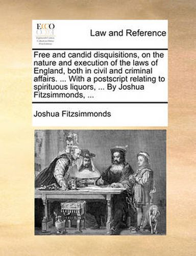 Cover image for Free and Candid Disquisitions, on the Nature and Execution of the Laws of England, Both in Civil and Criminal Affairs. ... with a PostScript Relating to Spirituous Liquors, ... by Joshua Fitzsimmonds, ...