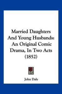 Cover image for Married Daughters and Young Husbands: An Original Comic Drama, in Two Acts (1852)