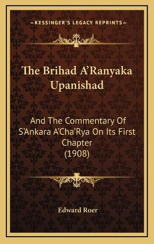 Cover image for The Brihad A'Ranyaka Upanishad: And the Commentary of S'Ankara A'Cha'rya on Its First Chapter (1908)