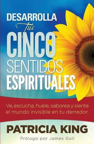 Desarrolla Tus Cinco Sentidos Espirituales: Ve, escucha, huele, saborea y siente el mundo invisible en tu derredor