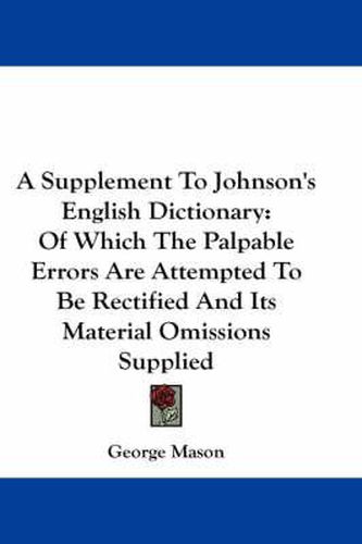 A Supplement to Johnson's English Dictionary: Of Which the Palpable Errors Are Attempted to Be Rectified and Its Material Omissions Supplied