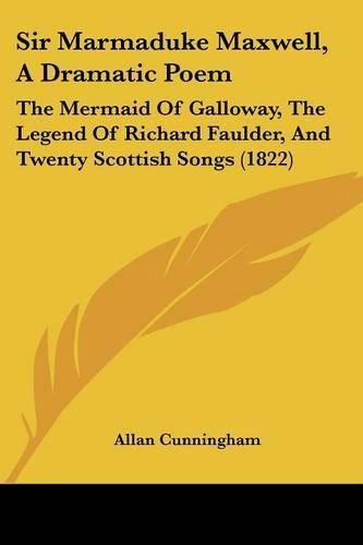 Cover image for Sir Marmaduke Maxwell, A Dramatic Poem: The Mermaid Of Galloway, The Legend Of Richard Faulder, And Twenty Scottish Songs (1822)