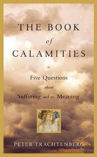 Cover image for The Book Of Calamities: Five Questions about Suffering and its Meaning