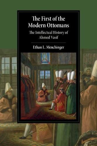 Cover image for The First of the Modern Ottomans: The Intellectual History of Ahmed Vasif