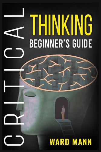 Cover image for Critical Thinking Beginner's Guide: Learn How Logic-Based Reasoning Improves Problem-Solving Effectiveness, Develop Your Intuition, and Enhances Your Mindfulness (2022 Guide for Beginners)