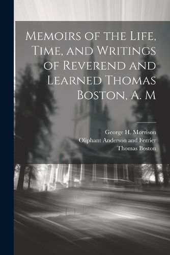 Memoirs of the Life, Time, and Writings of Reverend and Learned Thomas Boston, A. M