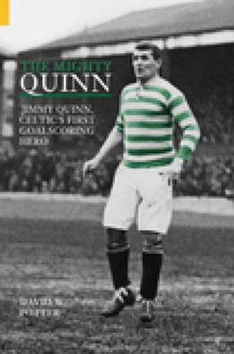 Cover image for The Mighty Quinn: Jimmy Quinn, Celtic's First Goalscoring Hero