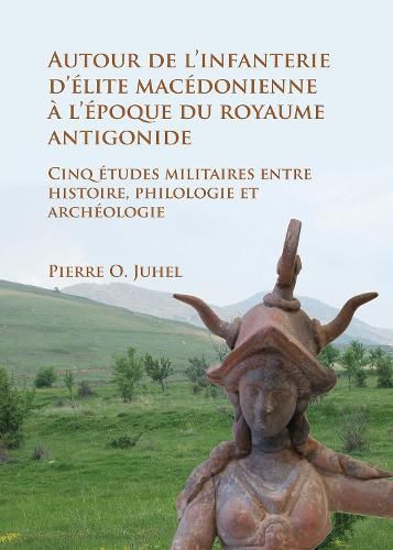 Cover image for Autour de l'infanterie d'elite macedonienne a l'epoque du royaume antigonide: Cinq etudes militaires entre histoire, philologie et archeologie