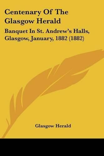 Centenary of the Glasgow Herald: Banquet in St. Andrew's Halls, Glasgow, January, 1882 (1882)