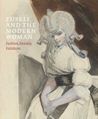 Cover image for Fuseli and the Modern Woman: Fashion, Fantasy, Fetishism