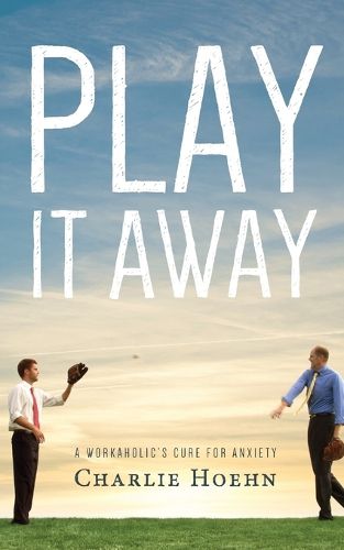 Cover image for Play It Away: A Workaholic's Cure for Anxiety