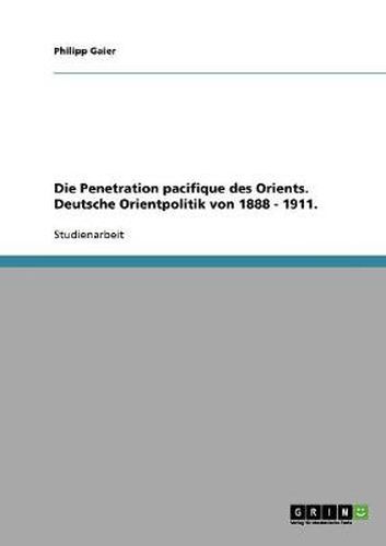 Cover image for Die Penetration pacifique des Orients. Deutsche Orientpolitik von 1888 - 1911.