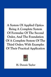 Cover image for A System of Applied Optics: Being a Complete System of Formulae of the Second Order, and the Foundation of a Complete System of the Third Order; With Examples of Their Practical Application