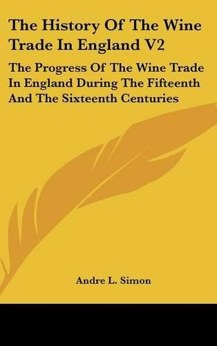 Cover image for The History of the Wine Trade in England V2: The Progress of the Wine Trade in England During the Fifteenth and the Sixteenth Centuries