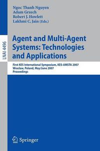 Cover image for Agent and Multi-Agent Systems: Technologies and Applications: First KES International Symposium, KES-AMSTA 2007, Wroclaw, Poland, May 31-June 1, 2007, Proceedings