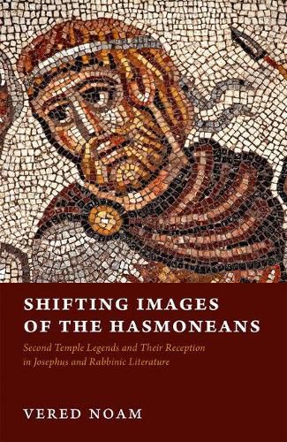 Cover image for Shifting Images of the Hasmoneans: Second Temple Legends and Their Reception in Josephus and Rabbinic Literature