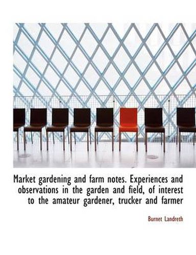 Cover image for Market Gardening and Farm Notes. Experiences and Observations in the Garden and Field, of Interest T