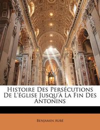 Cover image for Histoire Des Perscutions de L'Glise Jusqu' La Fin Des Antonins