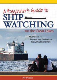 Cover image for Beginner's Guide to Ship Watching on the Great Lakes: What to Look for, Ship-watching Destinations, Ports, Whistles and More