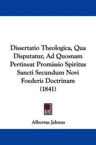 Cover image for Dissertatio Theologica, Qua Disputatur, Ad Quosnam Pertineat Promissio Spiritus Sancti Secundum Novi Foederis Doctrinam (1841)