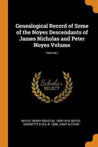 Cover image for Genealogical Record of Some of the Noyes Descendants of James Nicholas and Peter Noyes Volume; Volume I