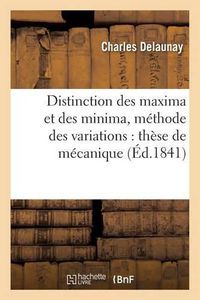 Cover image for Distinction Des Maxima Et Des Minima Dans Les Questions Qui Dependent de la Methode: Des Variations: These de Mecanique Presentee A La Faculte Des Sciences de Paris