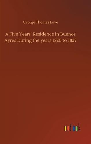 Cover image for A Five Years' Residence in Buenos Ayres During the years 1820 to 1825