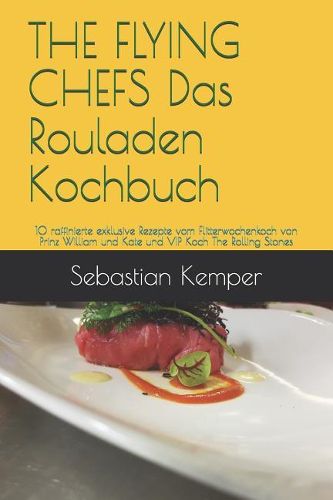 The Flying Chefs Das Rouladen Kochbuch: 10 Raffinierte Exklusive Rezepte Vom Flitterwochenkoch Von Prinz William Und Kate Und VIP Koch the Rolling Stones