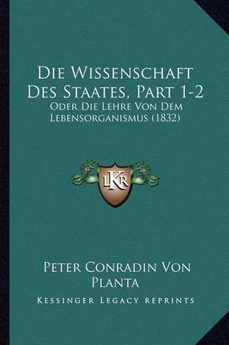 Cover image for Die Wissenschaft Des Staates, Part 1-2: Oder Die Lehre Von Dem Lebensorganismus (1832)