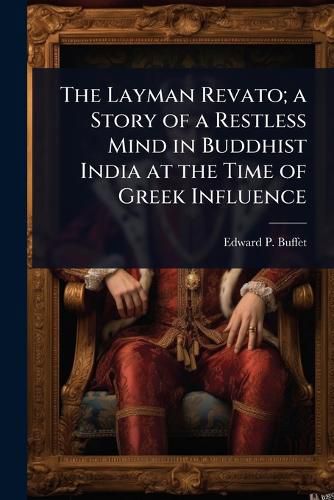 Cover image for The Layman Revato; a Story of a Restless Mind in Buddhist India at the Time of Greek Influence