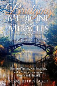 Cover image for Bridging Medicine and Miracles: Essential Truths, Key Practices, and a New Perspective on Health and Healing