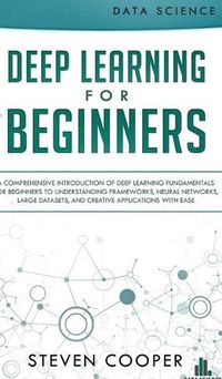 Cover image for Deep Learning for Beginners: A comprehensive introduction of deep learning fundamentals for beginners to understanding frameworks, neural networks, large datasets, and creative applications with ease