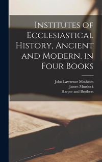 Cover image for Institutes of Ecclesiastical History, Ancient and Modern, in Four Books