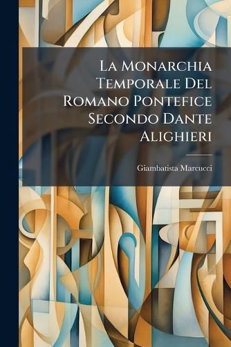 Cover image for La Monarchia Temporale del Romano Pontefice Secondo Dante Alighieri