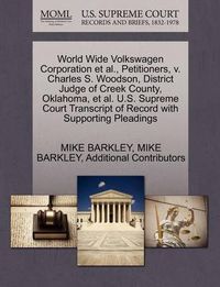 Cover image for World Wide Volkswagen Corporation et al., Petitioners, V. Charles S. Woodson, District Judge of Creek County, Oklahoma, et al. U.S. Supreme Court Transcript of Record with Supporting Pleadings