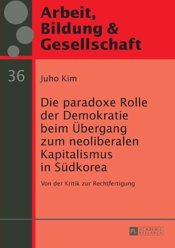 Cover image for Die Paradoxe Rolle Der Demokratie Beim Uebergang Zum Neoliberalen Kapitalismus in Suedkorea: Von Der Kritik Zur Rechtfertigung