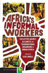 Cover image for Africa's Informal Workers: Collective Agency, Alliances and Transnational Organizing in Urban Africa