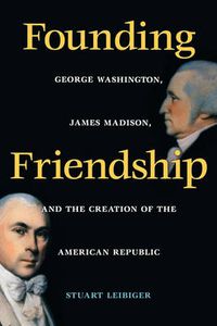 Cover image for Founding Friendship: George Washington, James Madison and the Creation of the American Republic