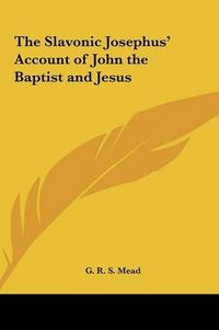 Cover image for The Slavonic Josephus' Account of John the Baptist and Jesusthe Slavonic Josephus' Account of John the Baptist and Jesus