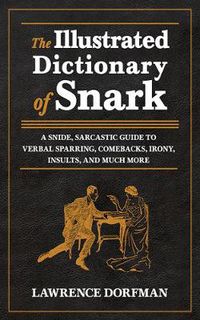 Cover image for The Illustrated Dictionary of Snark: A Snide, Sarcastic Guide to Verbal Sparring, Comebacks, Irony, Insults, and Much More