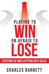 Cover image for Playing to Win or Afraid to Lose: Stepping up and Stepping into Sales