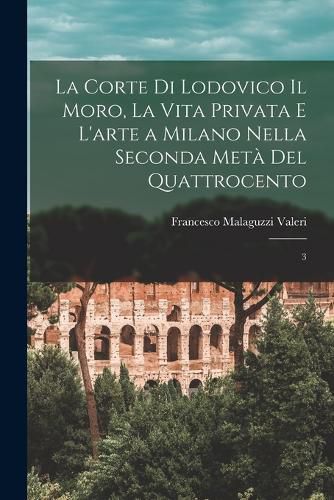 Cover image for La corte di Lodovico il Moro, la vita privata e l'arte a Milano nella seconda meta del quattrocento