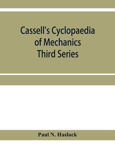 Cassell's cyclopaedia of mechanics: containing receipts, processes, and memoranda for workshop use, based on personal experience and expert knowledge; Third Series