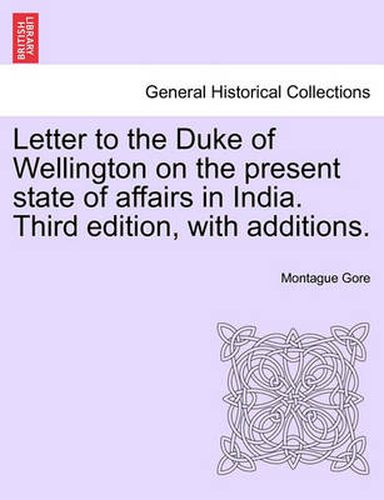 Cover image for Letter to the Duke of Wellington on the Present State of Affairs in India. Third Edition, with Additions.