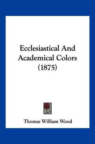 Cover image for Ecclesiastical and Academical Colors (1875)