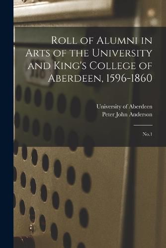 Roll of Alumni in Arts of the University and King's College of Aberdeen, 1596-1860