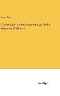 Cover image for A Collection of the Public General Acts for the Regulation of Railways