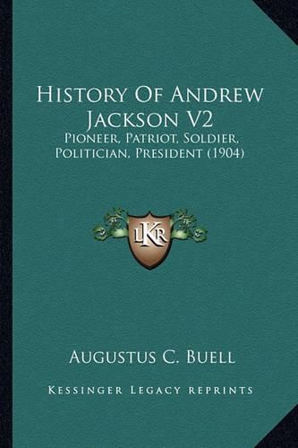 History of Andrew Jackson V2: Pioneer, Patriot, Soldier, Politician, President (1904)