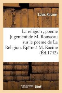 Cover image for La Religion, Poeme Jugement de M. Rousseau Sur Le Poeme de la Religion. Epitre A M. Racine